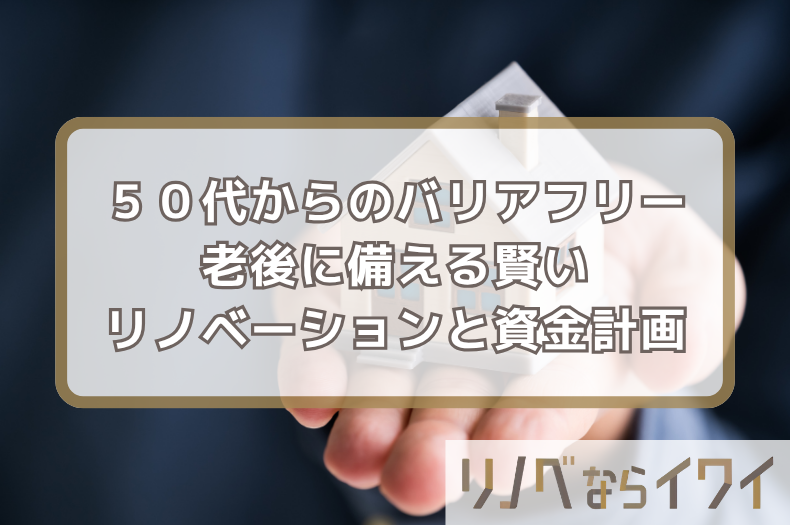 50代から始めるバリアフリー！老後に備える賢いリノベーションと資金計画