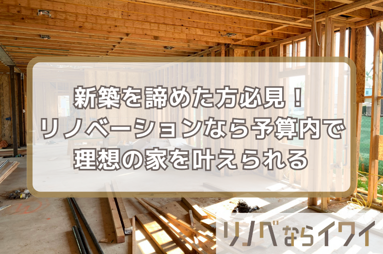 新築が高すぎる！諦めた方必見｜リノベーションなら予算内で理想の家を叶えられる