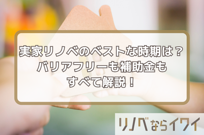 実家リノベーションで同居するベストな時期とは？バリアフリーも補助金もすべて解説！