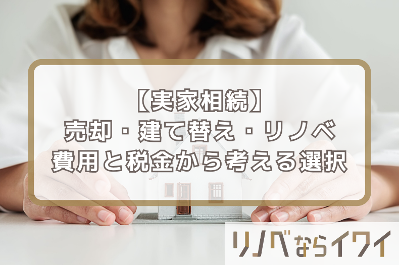 【実家相続】売却・建て替え・リノベーションどれが正解？費用と税金から考える賢い選択