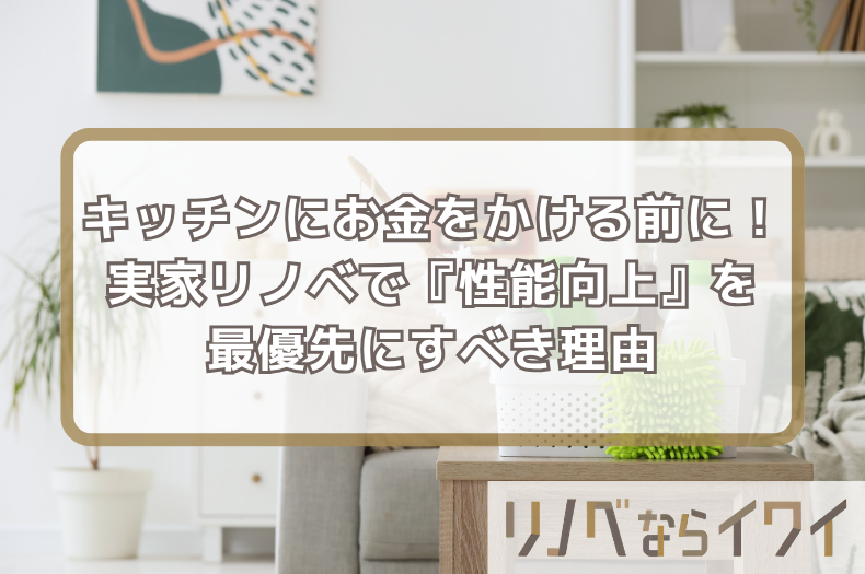 システムキッチンにお金をかける前に！実家リノベーションで『性能向上』を最優先すべき理由